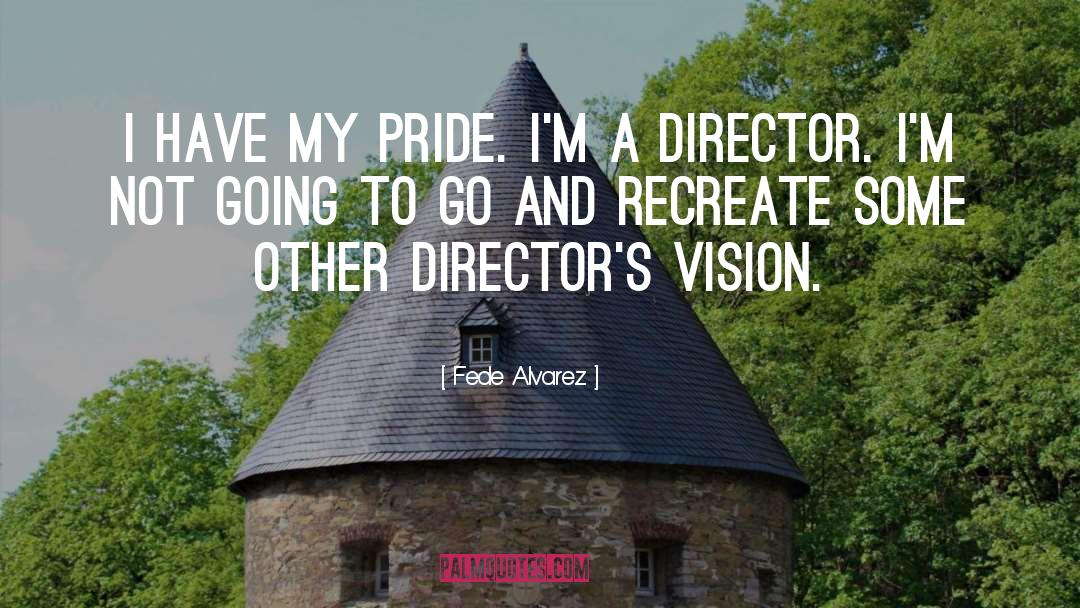 Fede Alvarez Quotes: I have my pride. I'm