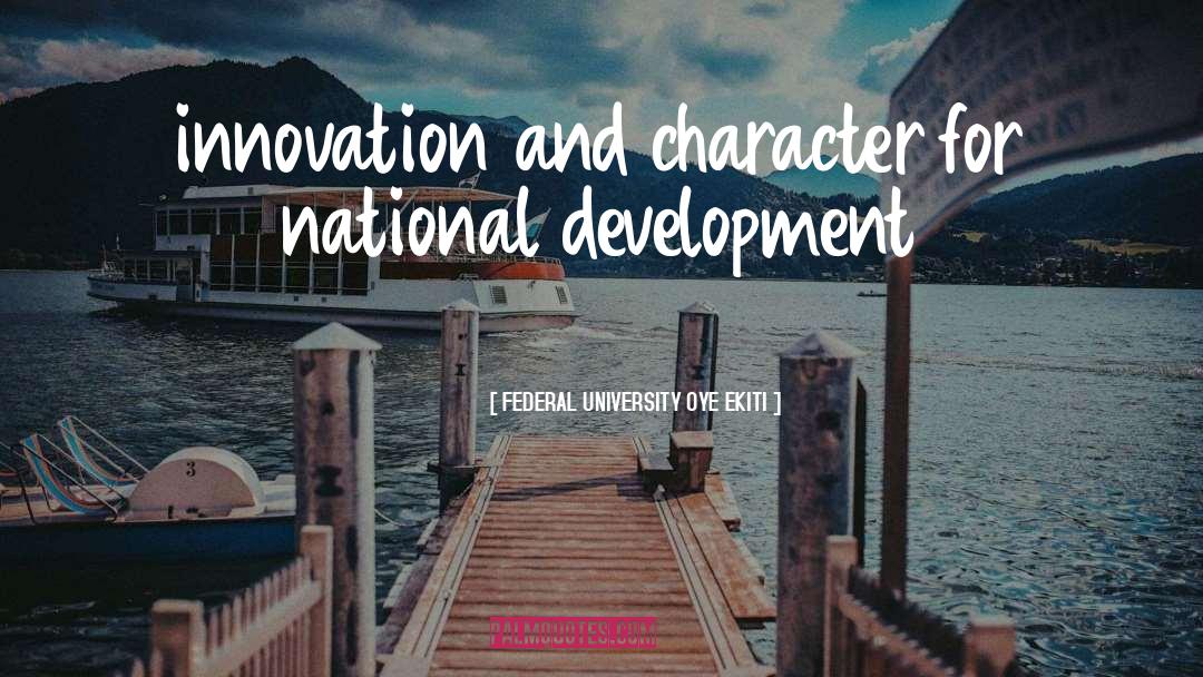 FEDERAL UNIVERSITY OYE EKITI Quotes: innovation and character for national