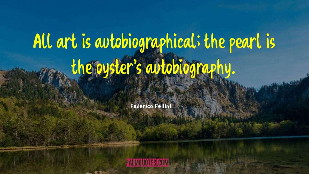 Federico Fellini Quotes: All art is autobiographical; the