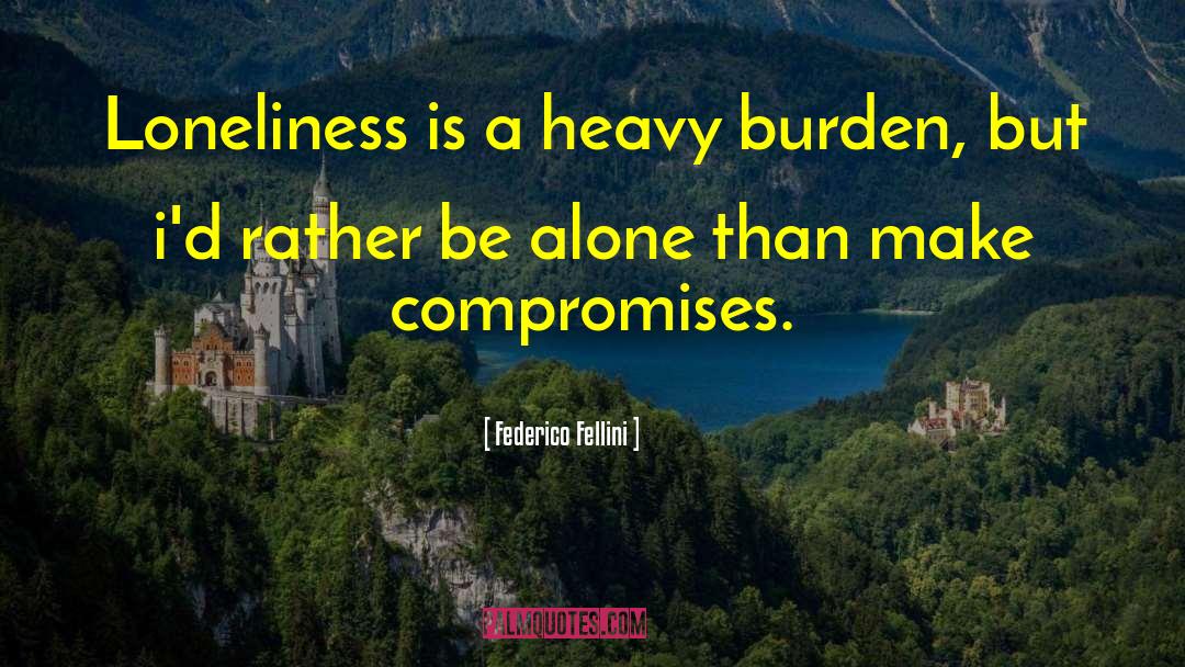 Federico Fellini Quotes: Loneliness is a heavy burden,