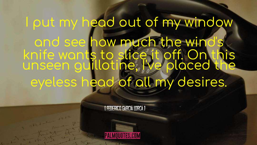 Federico Garcia Lorca Quotes: I put my head out