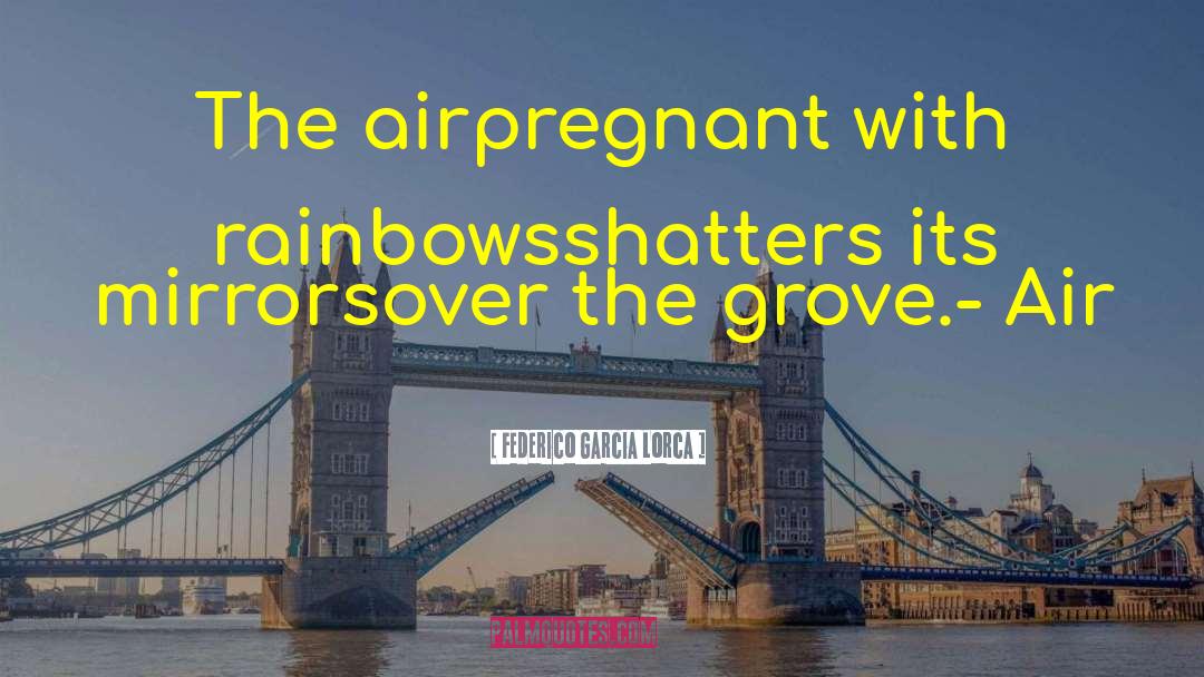 Federico Garcia Lorca Quotes: The air<br />pregnant with rainbows<br