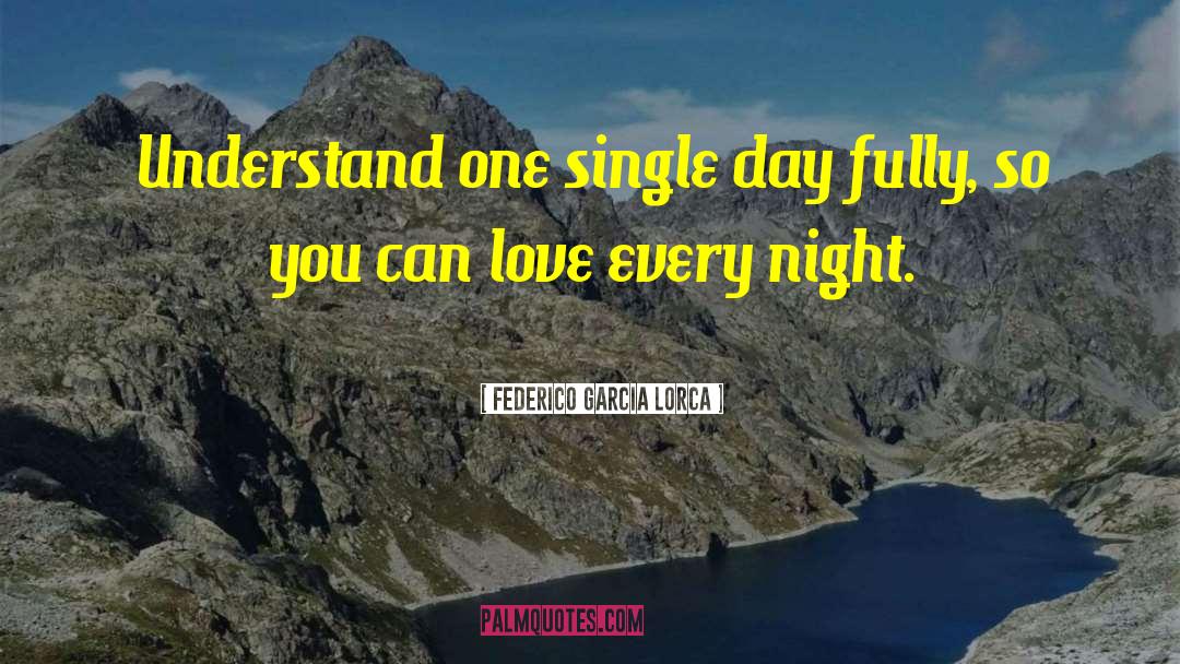 Federico Garcia Lorca Quotes: Understand one single day fully,