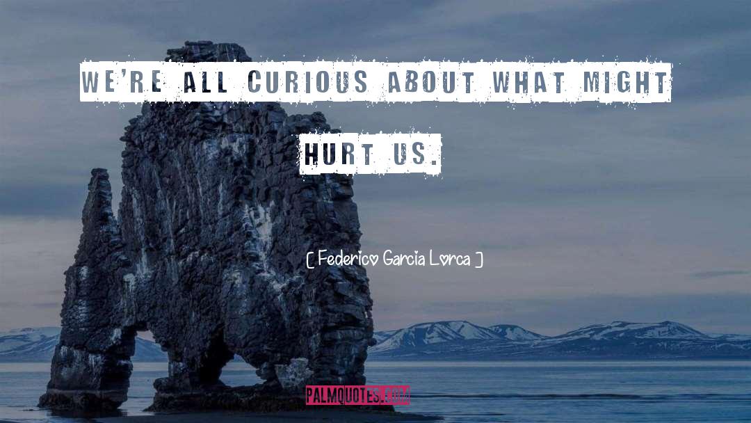 Federico Garcia Lorca Quotes: We're all curious about what