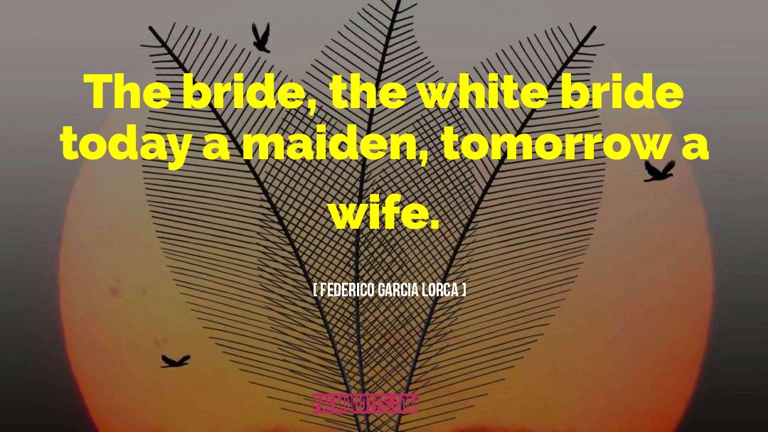 Federico Garcia Lorca Quotes: The bride, the white bride