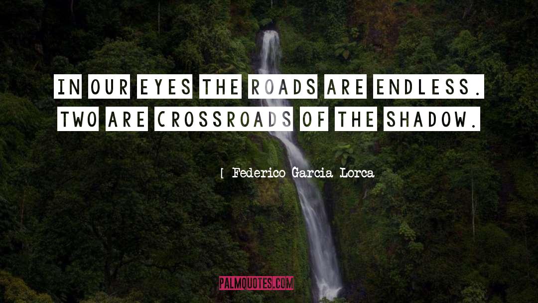 Federico Garcia Lorca Quotes: In our eyes the roads