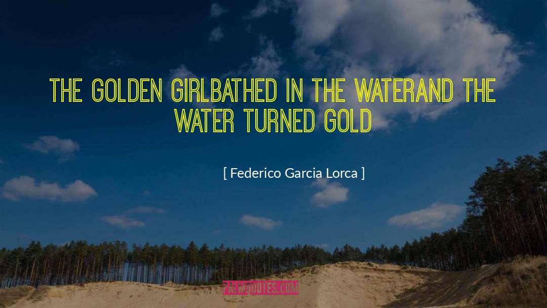 Federico Garcia Lorca Quotes: The golden girl<br />bathed in