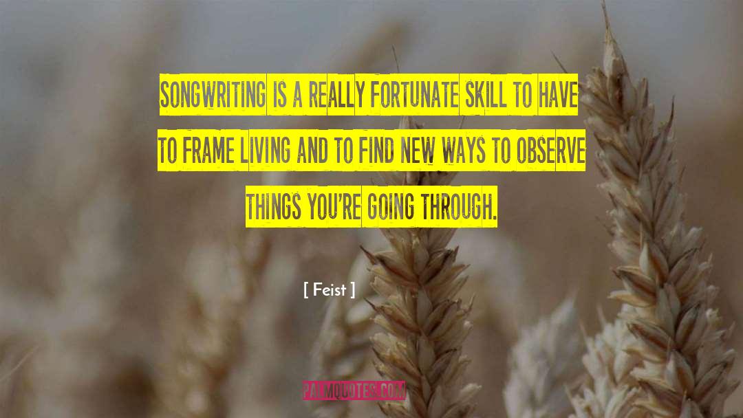 Feist Quotes: Songwriting is a really fortunate