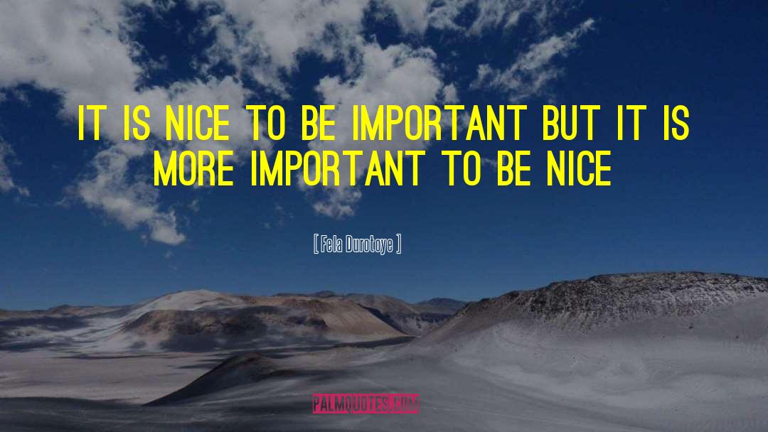 Fela Durotoye Quotes: It is nice to be