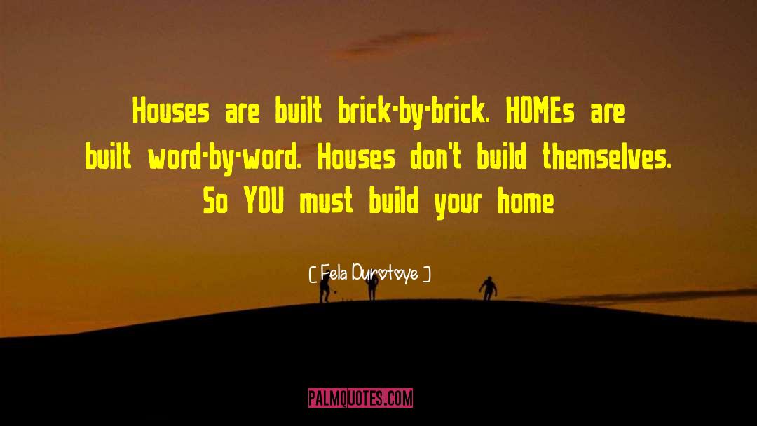 Fela Durotoye Quotes: Houses are built brick-by-brick. HOMEs