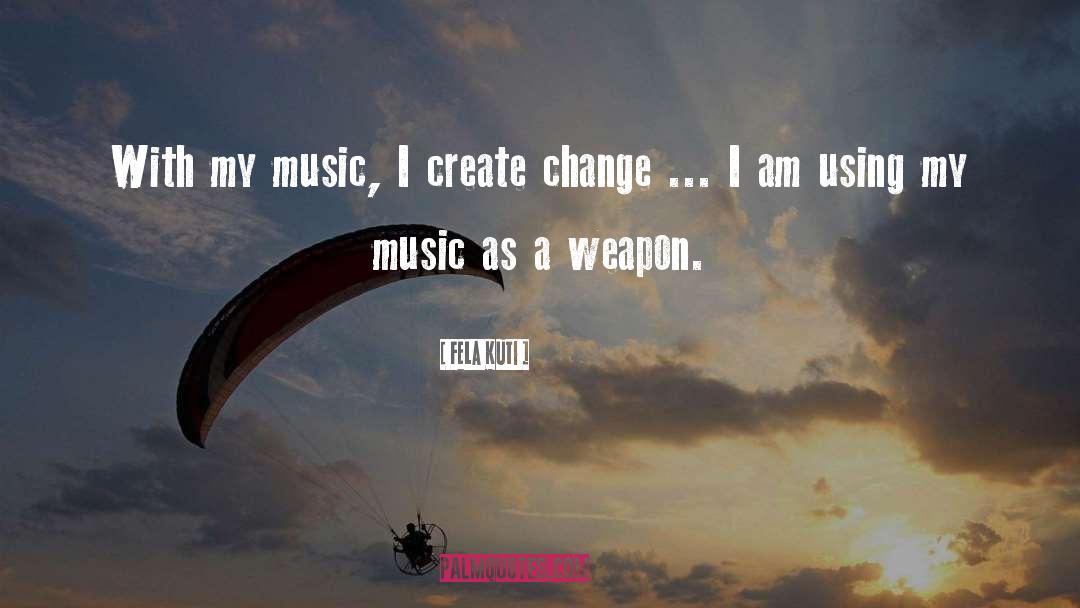 Fela Kuti Quotes: With my music, I create