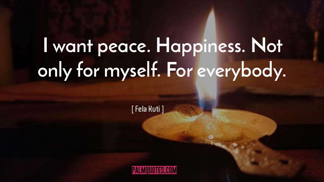 Fela Kuti Quotes: I want peace. Happiness. Not