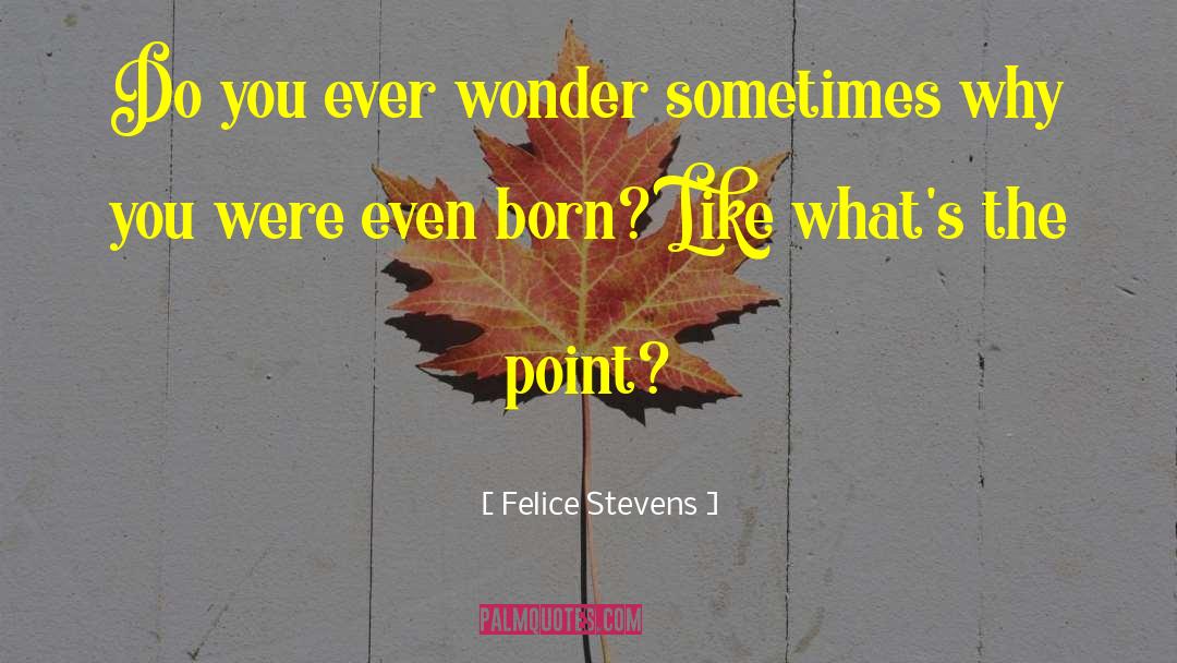 Felice Stevens Quotes: Do you ever wonder sometimes