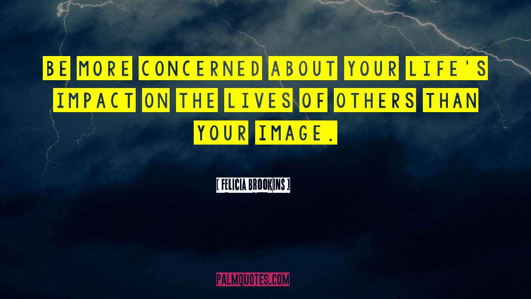 Felicia Brookins Quotes: Be more concerned about your