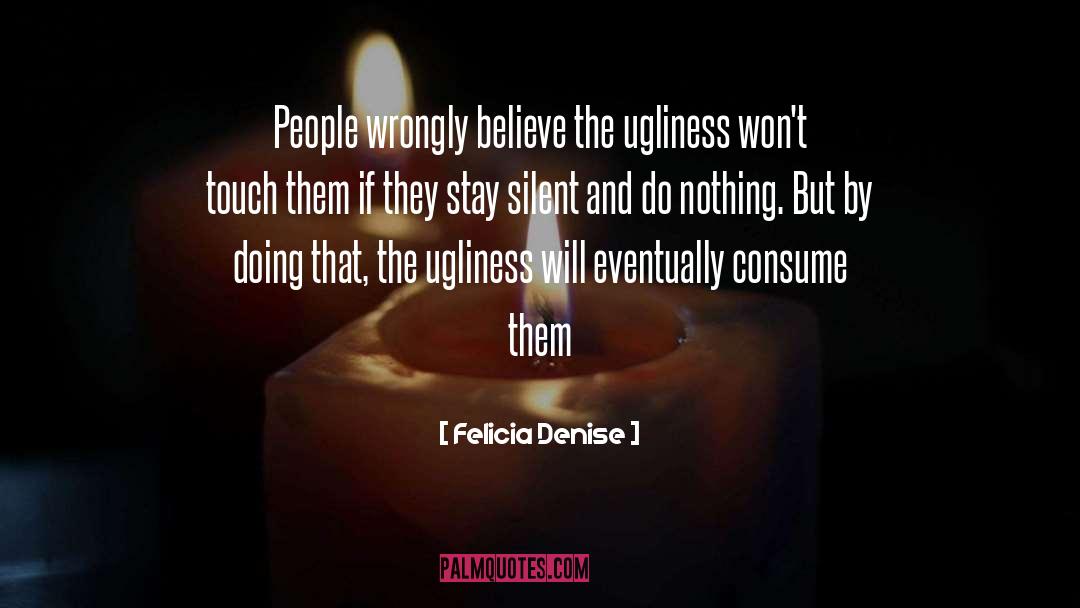 Felicia Denise Quotes: People wrongly believe the ugliness