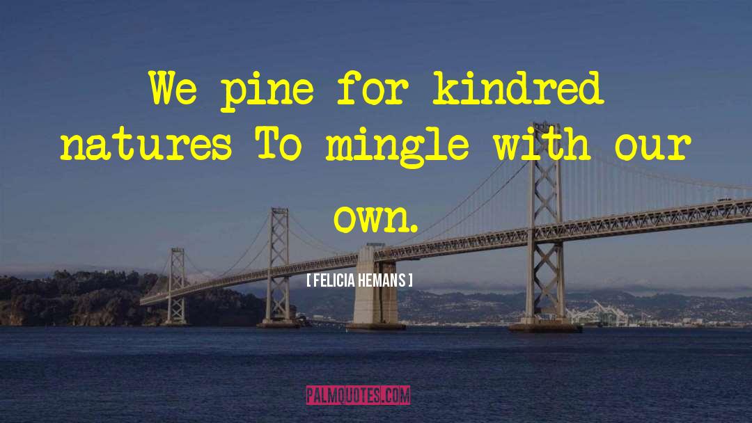 Felicia Hemans Quotes: We pine for kindred natures