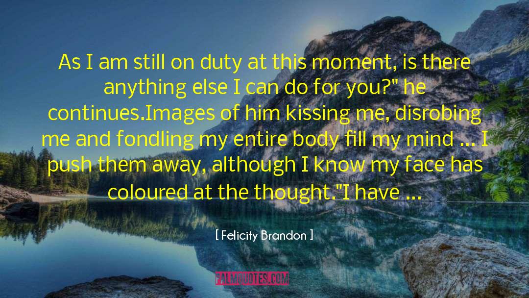 Felicity Brandon Quotes: As I am still on