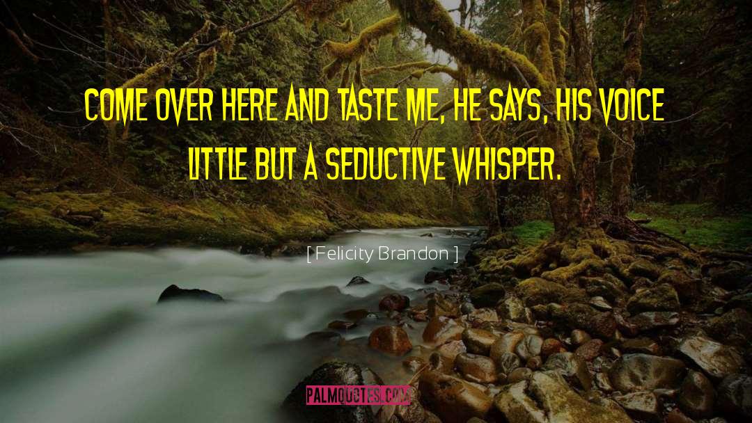 Felicity Brandon Quotes: Come over here and taste