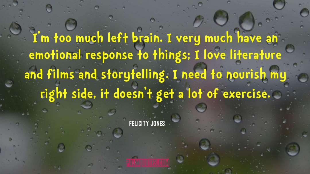 Felicity Jones Quotes: I'm too much left brain.