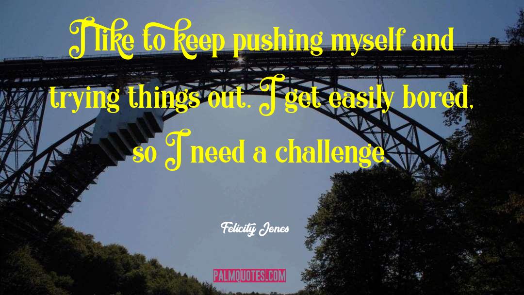 Felicity Jones Quotes: I like to keep pushing