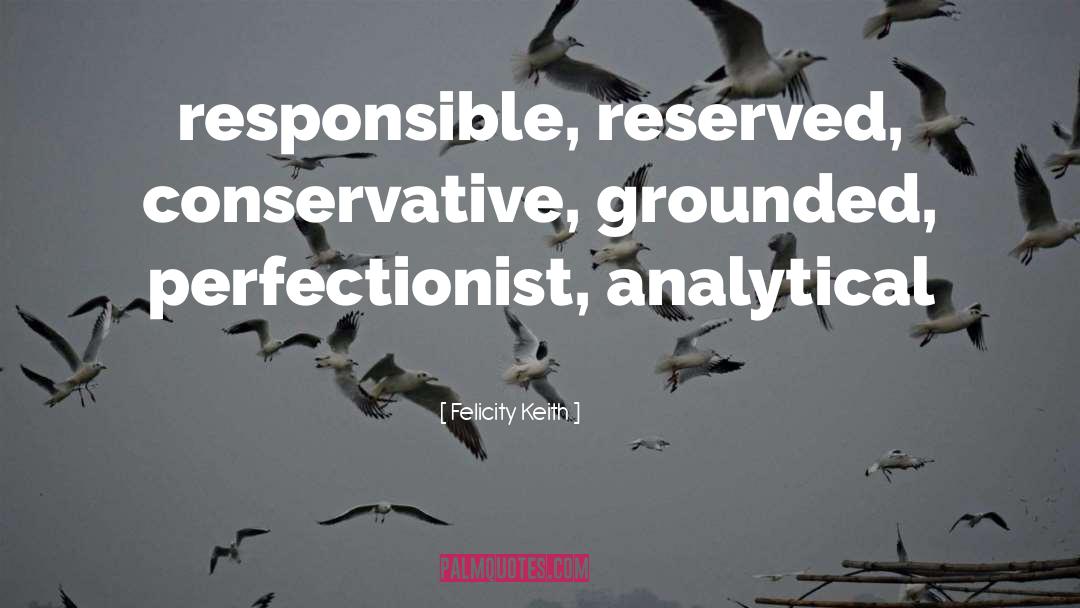 Felicity Keith Quotes: responsible, reserved, conservative, grounded, perfectionist,