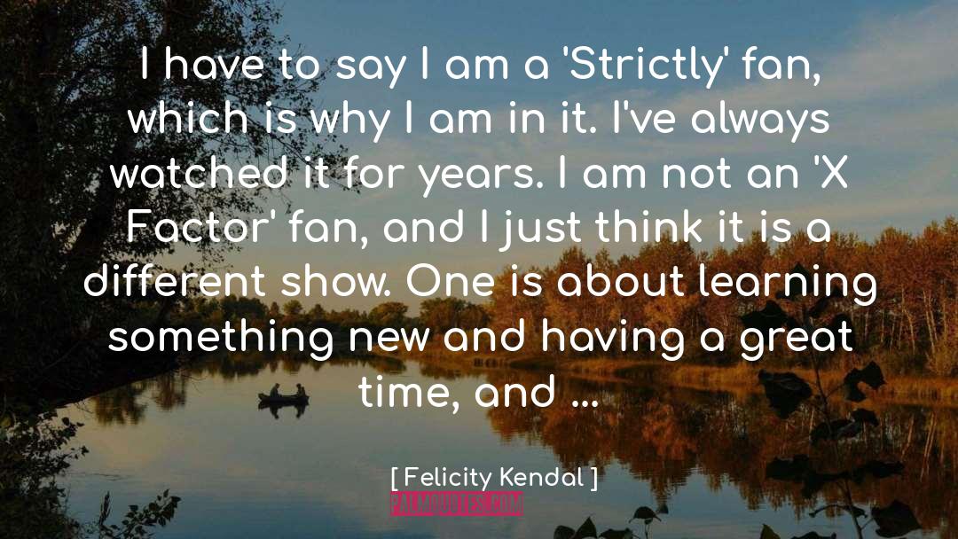 Felicity Kendal Quotes: I have to say I