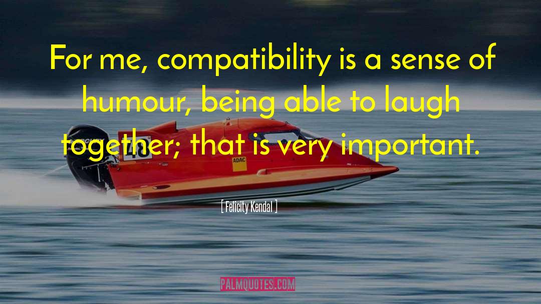Felicity Kendal Quotes: For me, compatibility is a