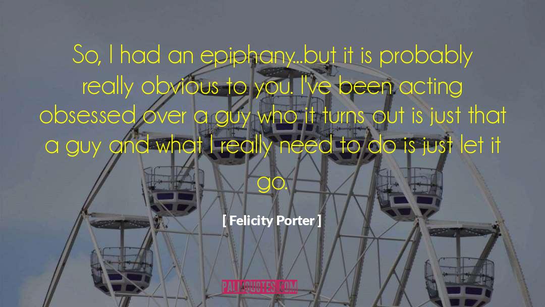 Felicity Porter Quotes: So, I had an epiphany...but