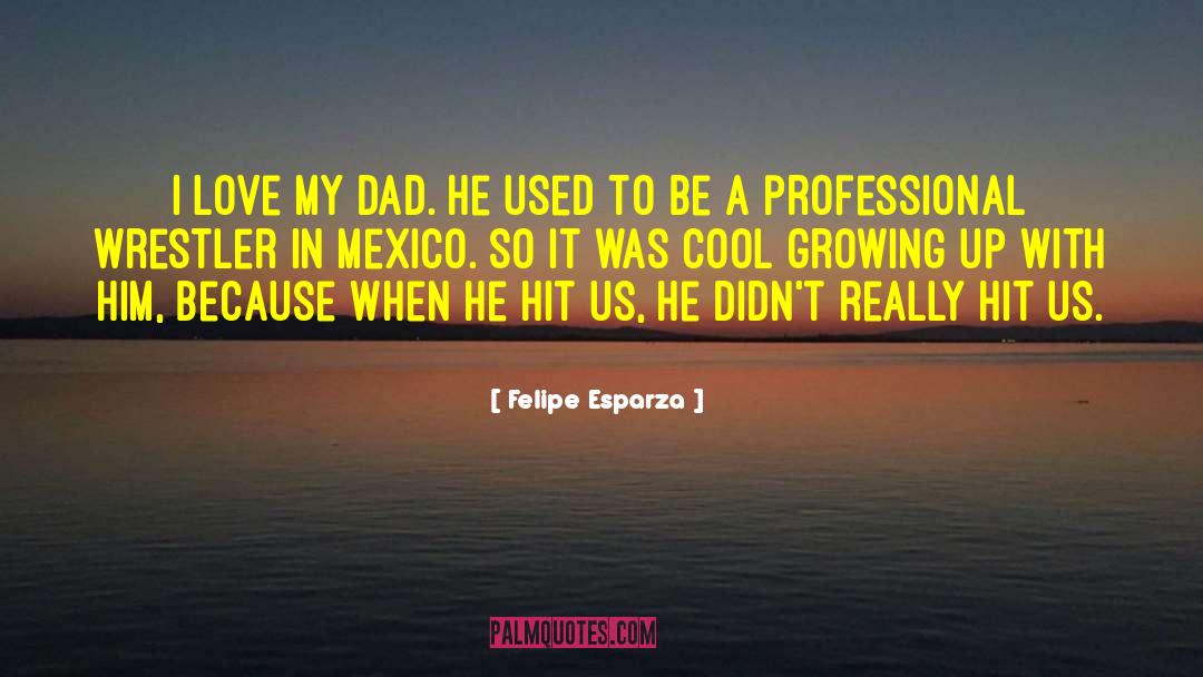 Felipe Esparza Quotes: I love my dad. He