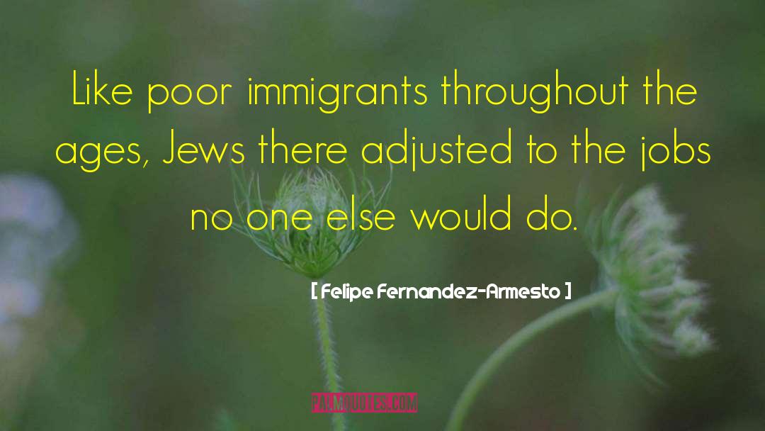 Felipe Fernandez-Armesto Quotes: Like poor immigrants throughout the