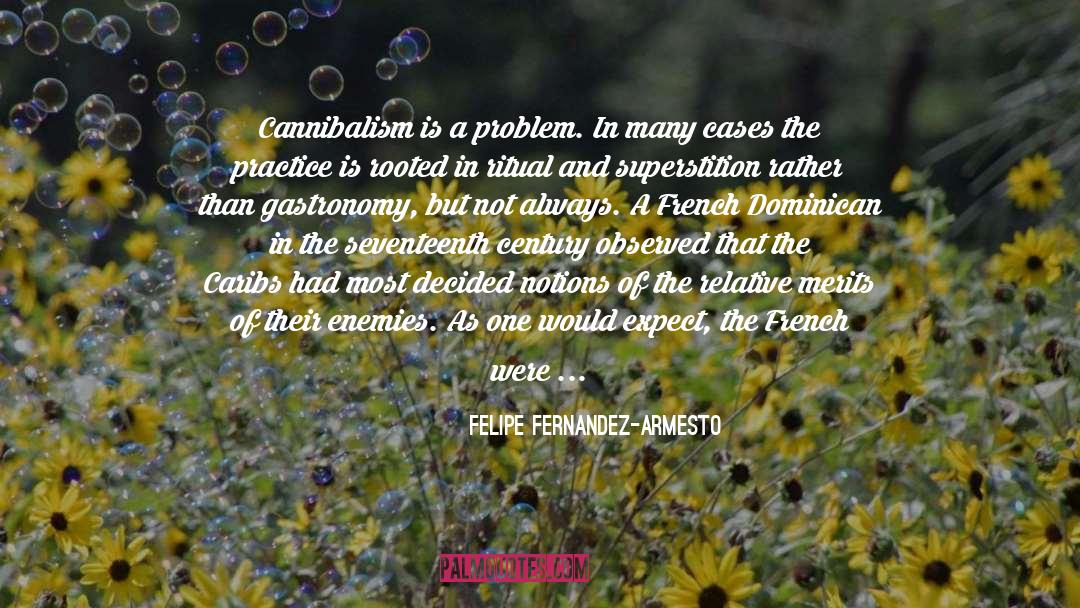 Felipe Fernandez-Armesto Quotes: Cannibalism is a problem. In