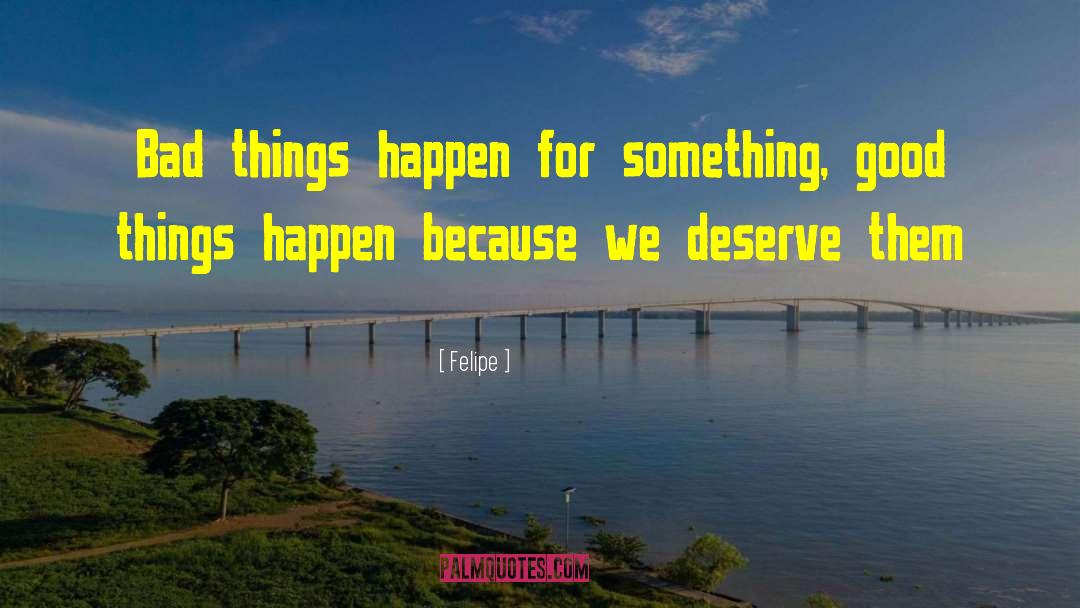Felipe Quotes: Bad things happen for something,