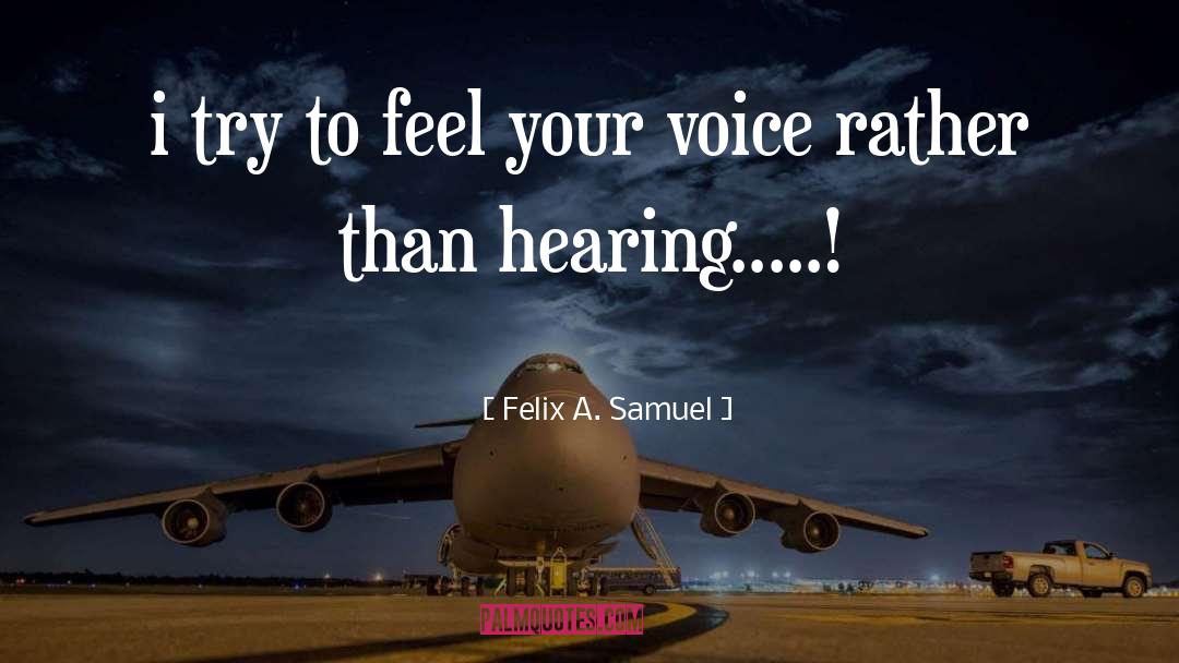 Felix A. Samuel Quotes: i try to feel your