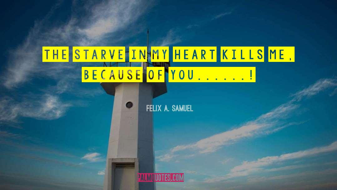 Felix A. Samuel Quotes: THE STARVE IN MY HEART