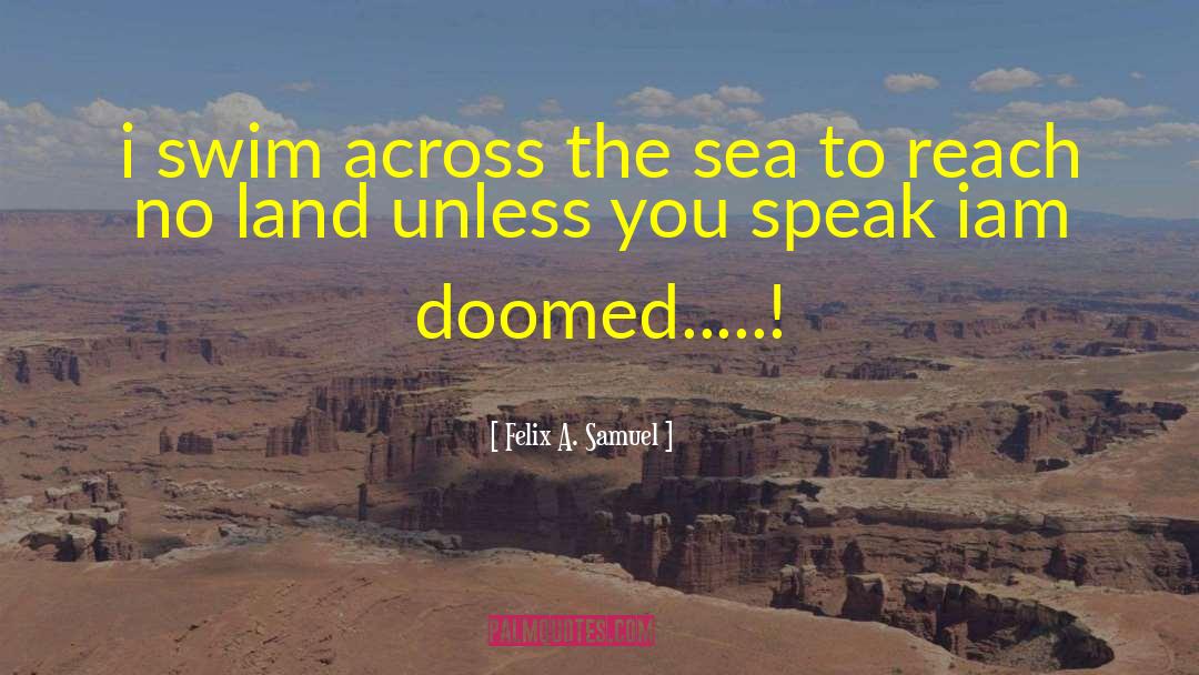 Felix A. Samuel Quotes: i swim across the sea