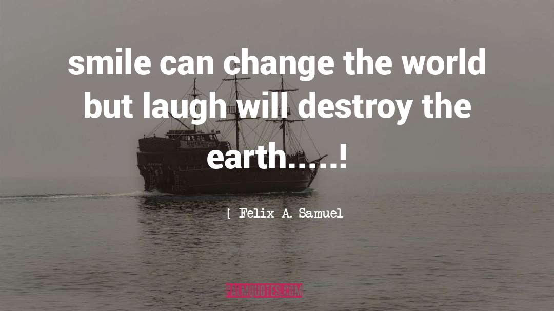 Felix A. Samuel Quotes: smile can change the world