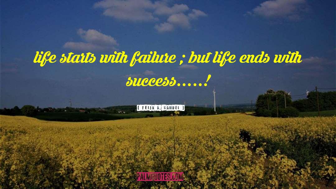 Felix A. Samuel Quotes: life starts with failure ;