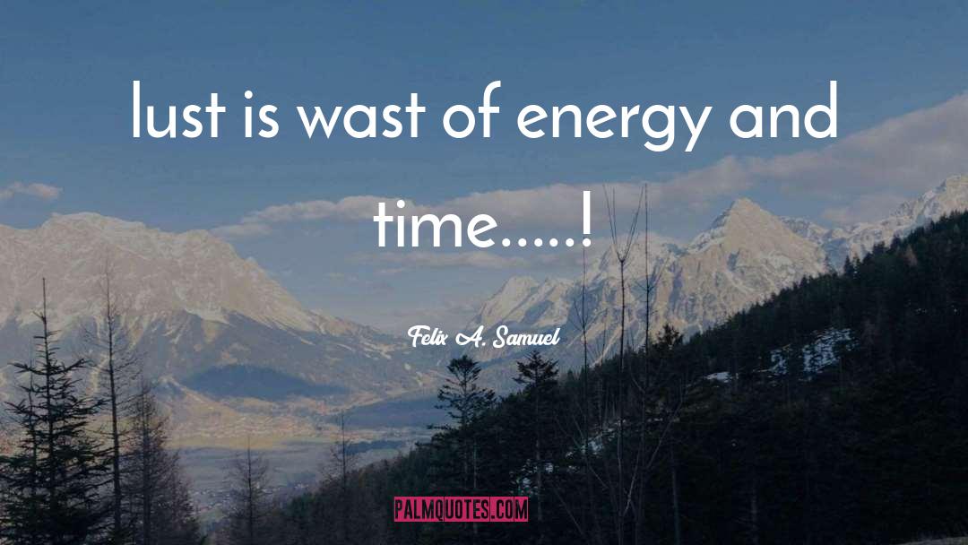 Felix A. Samuel Quotes: lust is wast of energy
