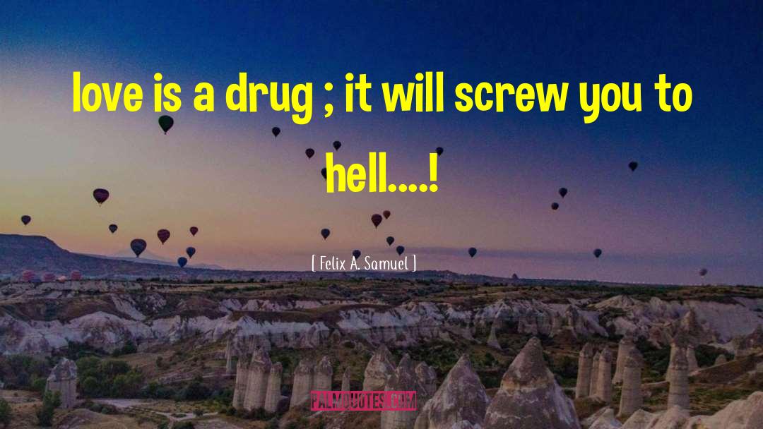 Felix A. Samuel Quotes: love is a drug ;