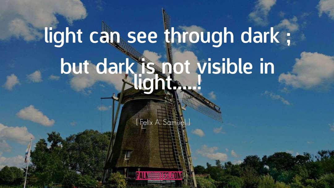 Felix A. Samuel Quotes: light can see through dark