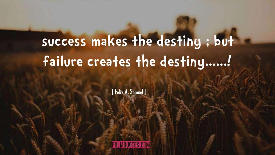 Felix A. Samuel Quotes: success makes the destiny ;