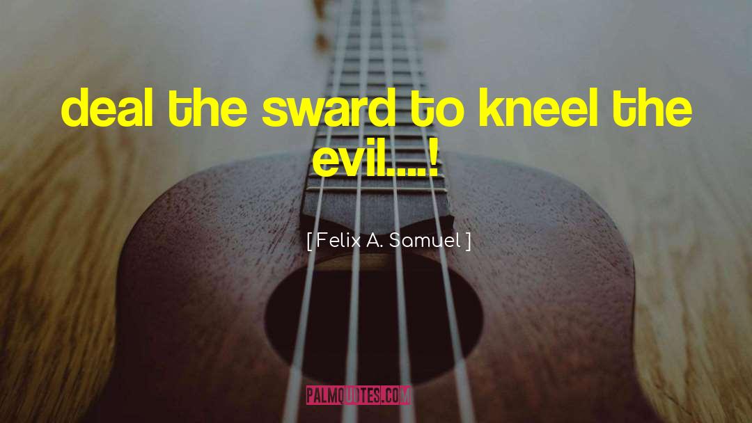 Felix A. Samuel Quotes: deal the sward to kneel