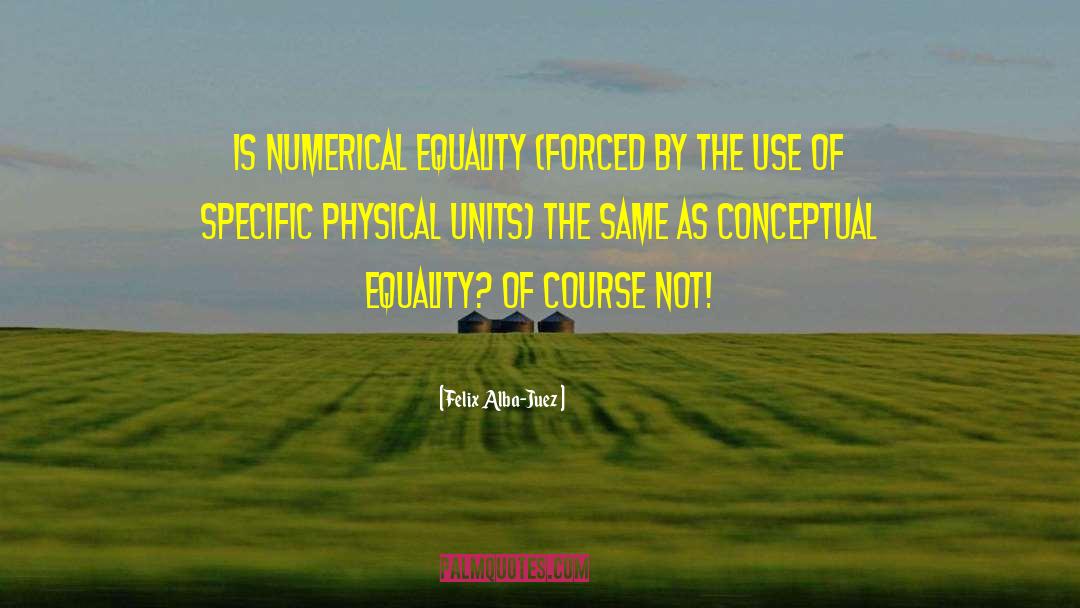 Felix Alba-Juez Quotes: Is numerical equality (forced by