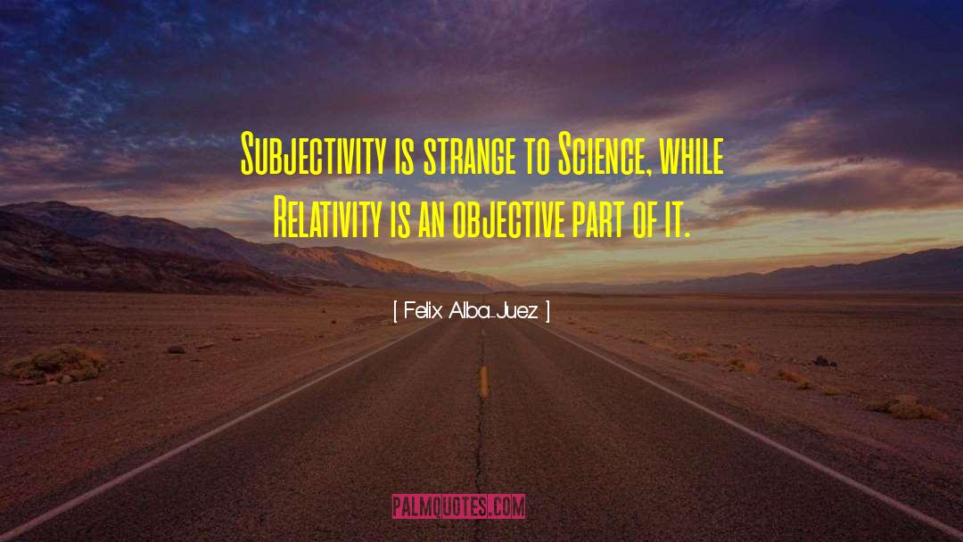 Felix Alba-Juez Quotes: Subjectivity is strange to Science,