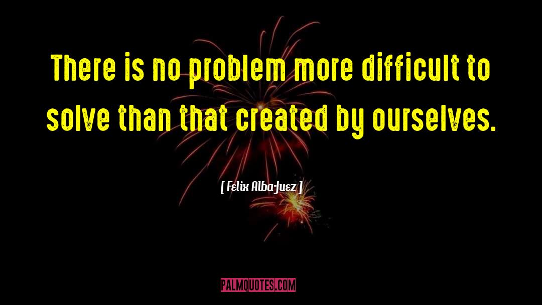 Felix Alba-Juez Quotes: There is no problem more