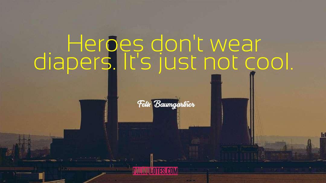 Felix Baumgartner Quotes: Heroes don't wear diapers. It's