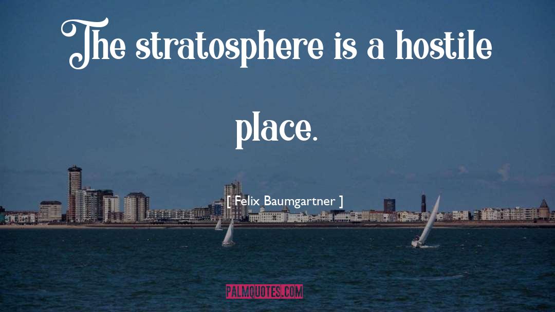 Felix Baumgartner Quotes: The stratosphere is a hostile