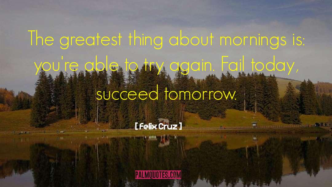 Felix Cruz Quotes: The greatest thing about mornings