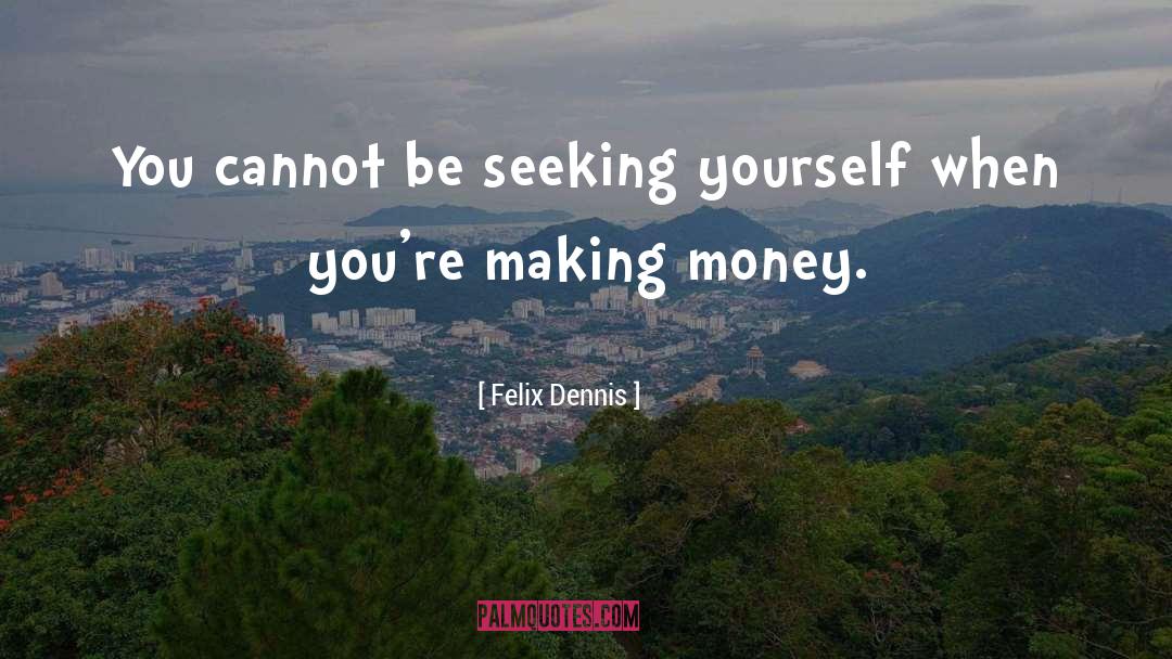 Felix Dennis Quotes: You cannot be seeking yourself