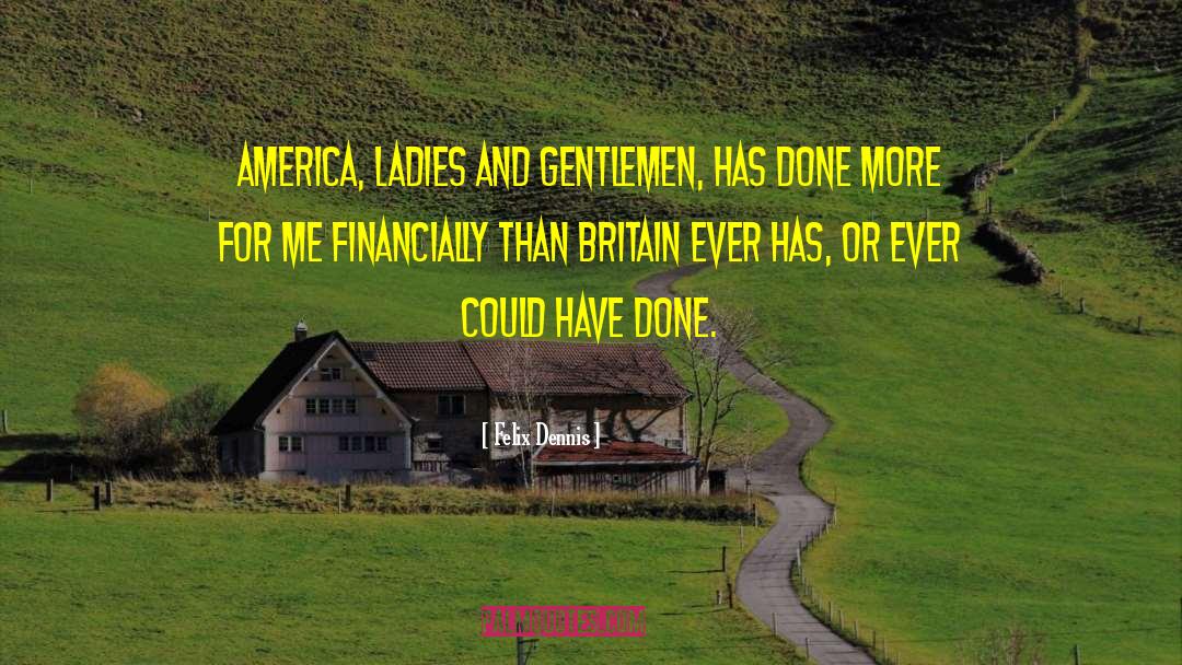 Felix Dennis Quotes: America, ladies and gentlemen, has